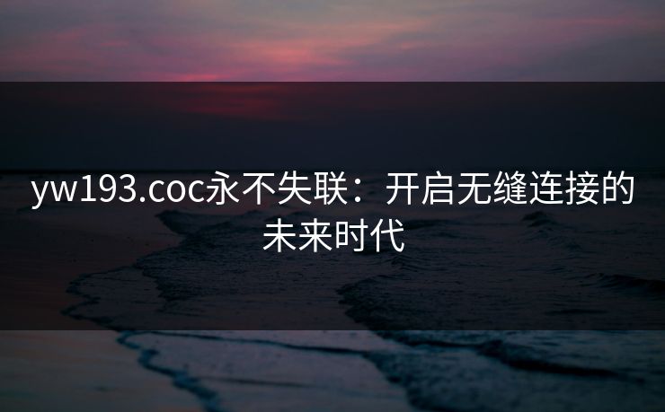 yw193.coc永不失联：开启无缝连接的未来时代
