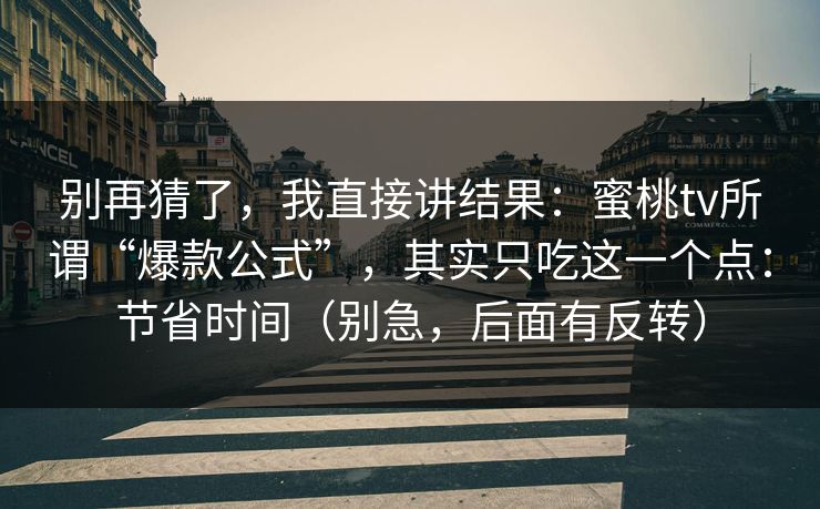 别再猜了,我直接讲结果:蜜桃tv所谓“爆款公式”,其实只吃这一个点:节省时间(别急,后面有反转) 别再猜了,我直接讲结果:蜜桃tv所谓“爆款公式”,其实只吃这一个点:节省时间(别急,后面有反转)