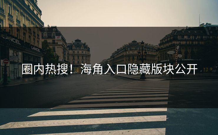 圈内热搜！海角入口隐藏版块公开