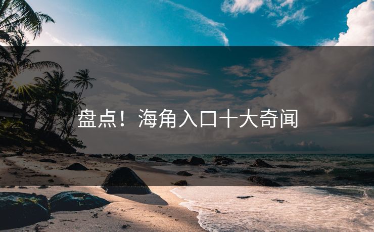 盘点！海角入口十大奇闻