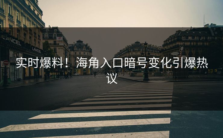 实时爆料！海角入口暗号变化引爆热议