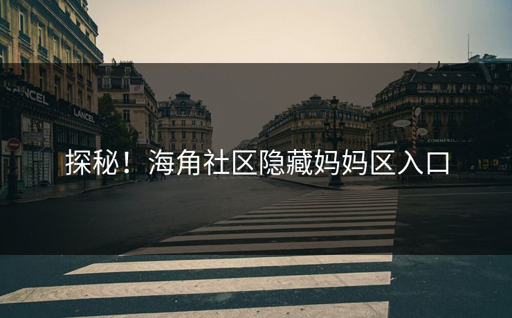 探秘！海角社区隐藏妈妈区入口