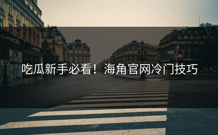 吃瓜新手必看！海角官网冷门技巧