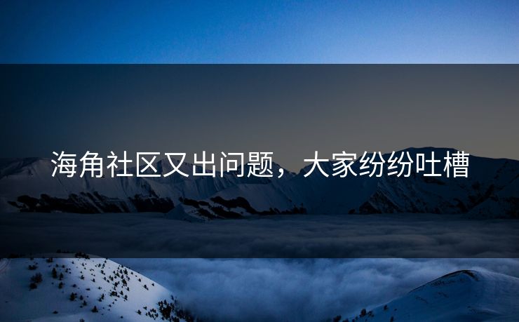 海角社区又出问题，大家纷纷吐槽