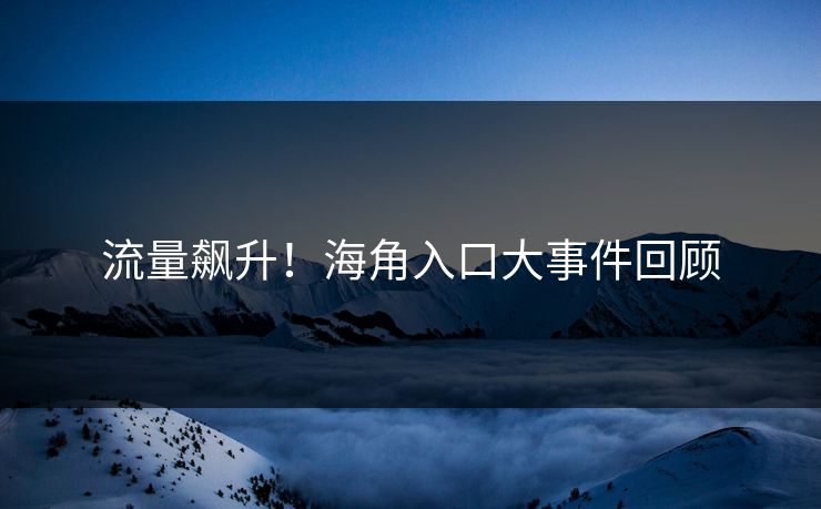 流量飙升！海角入口大事件回顾