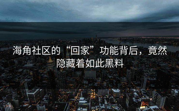 海角社区的“回家”功能背后，竟然隐藏着如此黑料