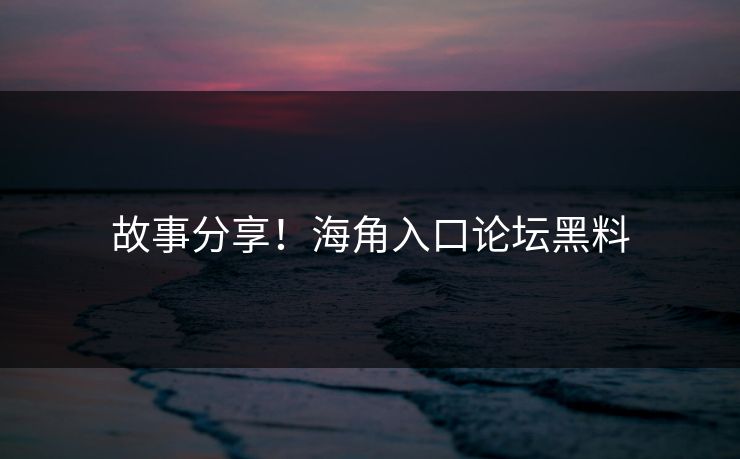 故事分享！海角入口论坛黑料