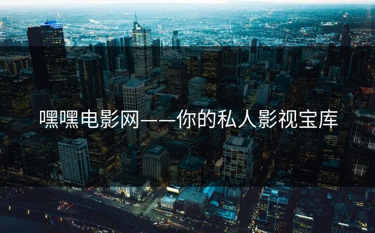 嘿嘿电影网——你的私人影视宝库