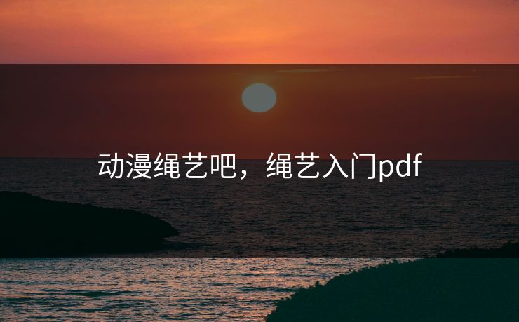 动漫绳艺吧,绳艺入门pdf 动漫绳艺吧,绳艺入门pdf