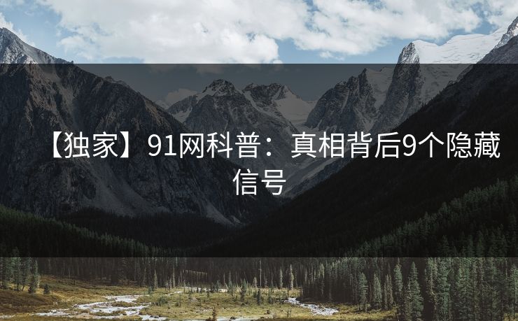 【独家】91网科普：真相背后9个隐藏信号
