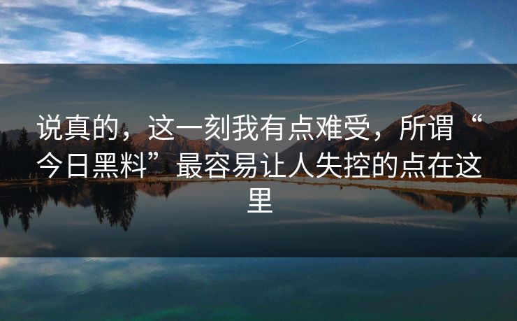说真的，这一刻我有点难受，所谓“今日黑料”最容易让人失控的点在这里