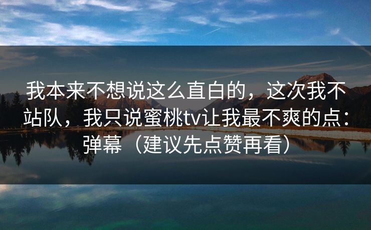 我本来不想说这么直白的，这次我不站队，我只说蜜桃tv让我最不爽的点：弹幕（建议先点赞再看）