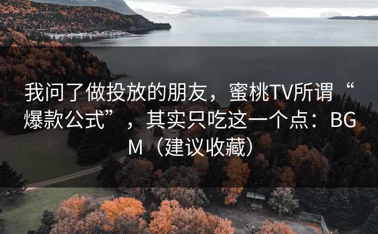 我问了做投放的朋友，蜜桃TV所谓“爆款公式”，其实只吃这一个点：BGM（建议收藏）